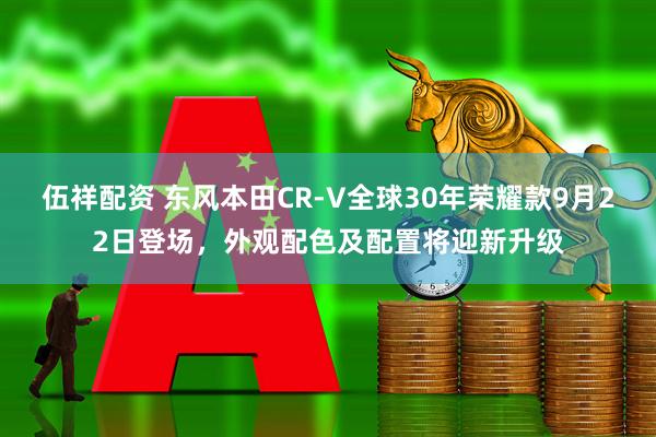 伍祥配资 东风本田CR-V全球30年荣耀款9月22日登场，外观配色及配置将迎新升级
