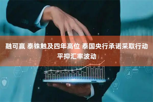 融可赢 泰铢触及四年高位 泰国央行承诺采取行动平抑汇率波动