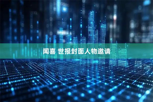 闻喜 世报封面人物邀请