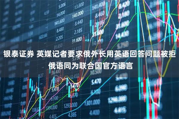 银泰证券 英媒记者要求俄外长用英语回答问题被拒 俄语同为联合国官方语言