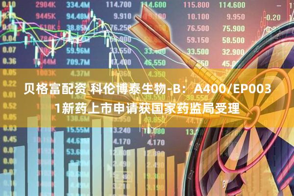 贝格富配资 科伦博泰生物-B：A400/EP0031新药上市申请获国家药监局受理