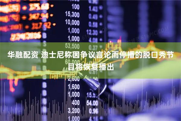 华融配资 迪士尼称因争议言论而停播的脱口秀节目将恢复播出