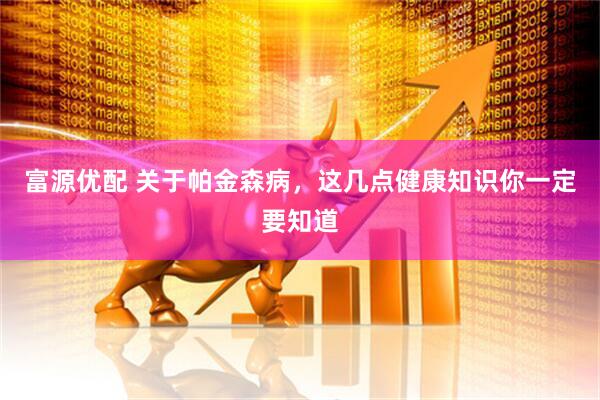 富源优配 关于帕金森病，这几点健康知识你一定要知道