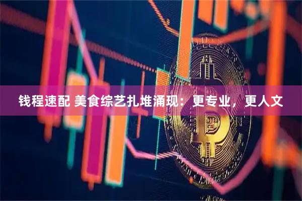 钱程速配 美食综艺扎堆涌现：更专业，更人文