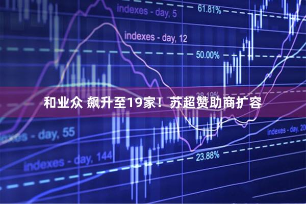 和业众 飙升至19家！苏超赞助商扩容