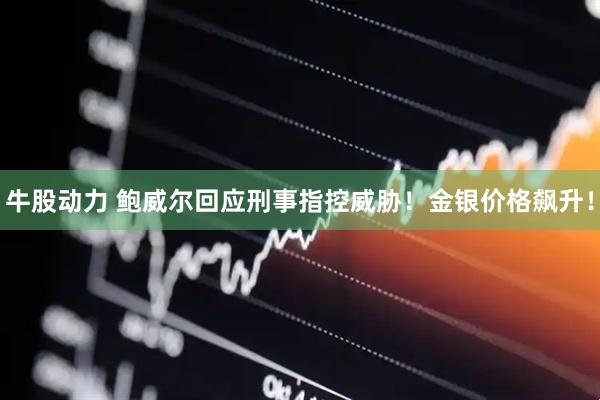 牛股动力 鲍威尔回应刑事指控威胁！金银价格飙升！
