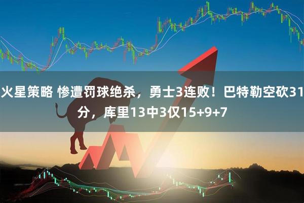火星策略 惨遭罚球绝杀，勇士3连败！巴特勒空砍31分，库里13中3仅15+9+7