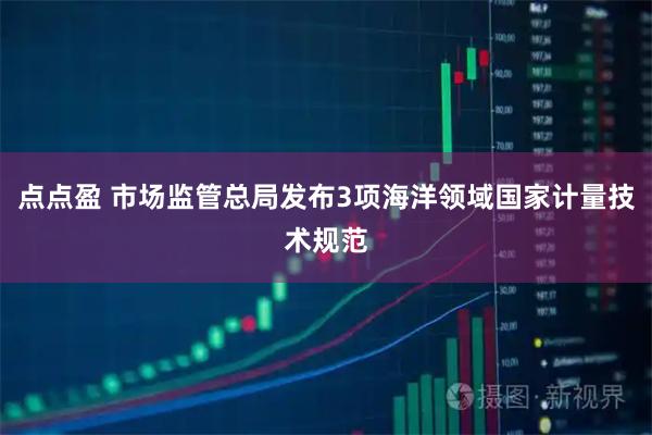 点点盈 市场监管总局发布3项海洋领域国家计量技术规范