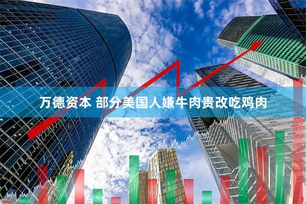 万德资本 部分美国人嫌牛肉贵改吃鸡肉