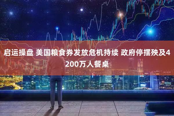 启运操盘 美国粮食券发放危机持续 政府停摆殃及4200万人餐桌
