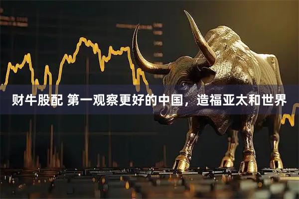 财牛股配 第一观察更好的中国，造福亚太和世界