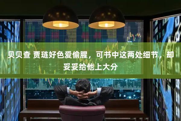 贝贝查 贾琏好色爱偷腥，可书中这两处细节，却妥妥给他上大分
