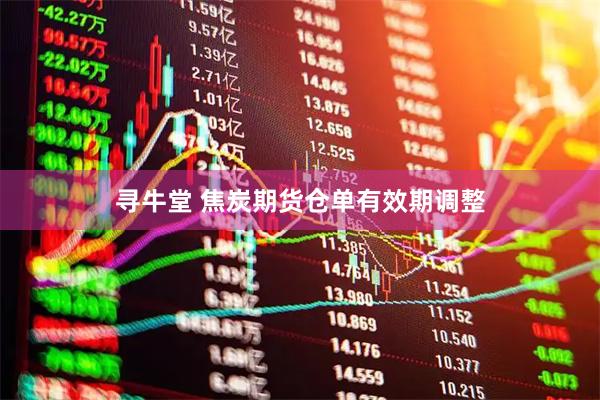 寻牛堂 焦炭期货仓单有效期调整
